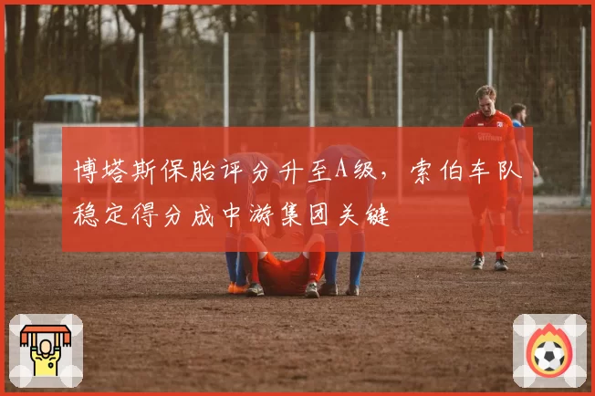 博塔斯保胎评分升至A级，索伯车队稳定得分成中游集团关键