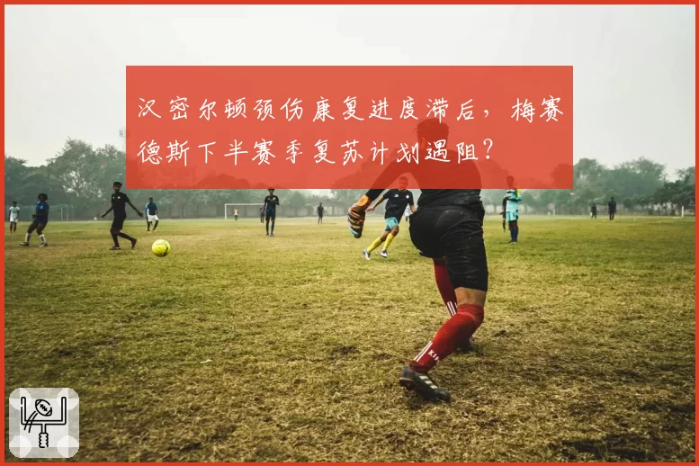 汉密尔顿颈伤康复进度滞后，梅赛德斯下半赛季复苏计划遇阻？