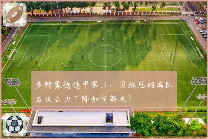 多特蒙德德甲第三，贝林厄姆离队后攻击力下降如何解决？