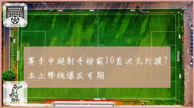 赛季中超射手榜前10首次无外援？本土锋线爆发可期