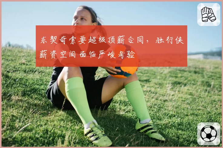 东契奇索要超级顶薪合同,独行侠薪资空间面临严峻考验