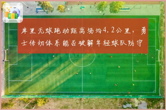 库里无球跑动距离场均4.2公里,勇士传切体系能否破解年轻球队防守?