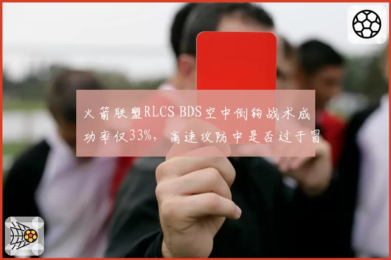 火箭联盟RLCS BDS空中倒钩战术成功率仅33%，高速攻防中是否过于冒险？