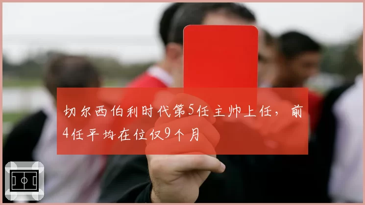 切尔西伯利时代第5任主帅上任,前4任平均在位仅9个月