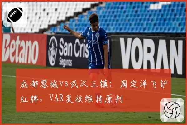 成都蓉城vs武汉三镇：周定洋飞铲红牌，VAR复核维持原判