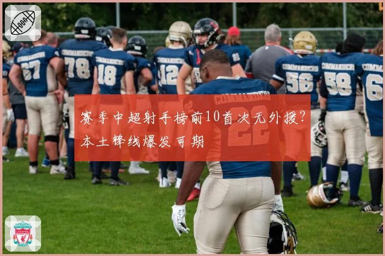 赛季中超射手榜前10首次无外援？本土锋线爆发可期