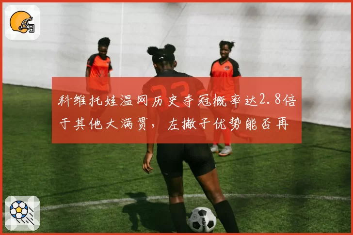 科维托娃温网历史夺冠概率达2.8倍于其他大满贯，左撇子优势能否再现？
