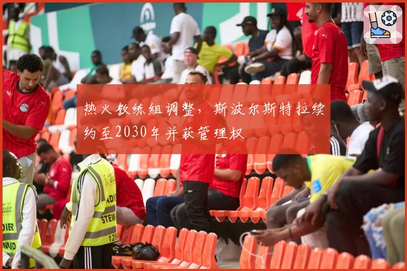 热火教练组调整,斯波尔斯特拉续约至2030年并获管理权