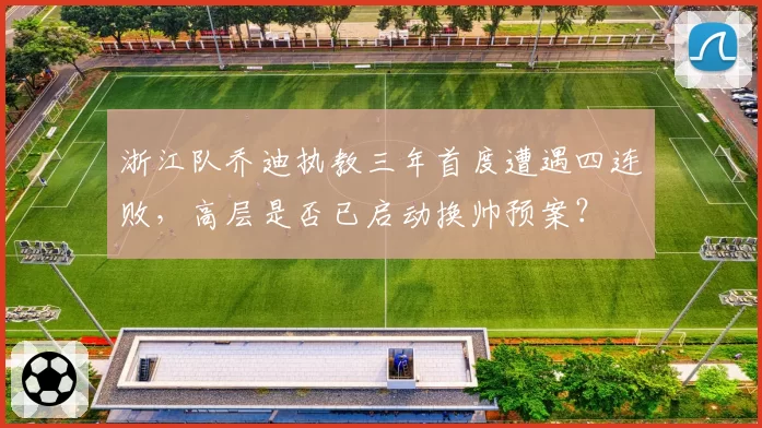 浙江队乔迪执教三年首度遭遇四连败，高层是否已启动换帅预案？