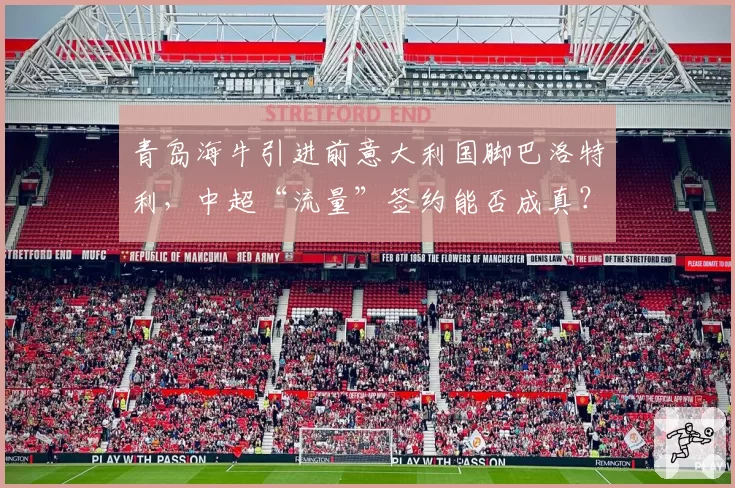 青岛海牛引进前意大利国脚巴洛特利，中超“流量”签约能否成真？