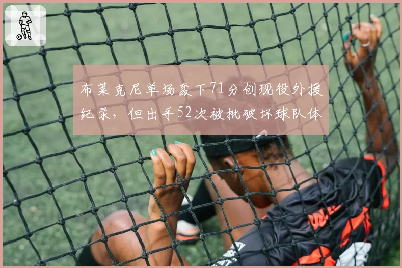 布莱克尼单场轰下71分创现役外援纪录，但出手52次被批破坏球队体系