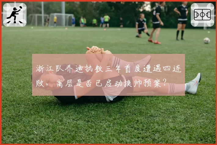 浙江队乔迪执教三年首度遭遇四连败，高层是否已启动换帅预案？