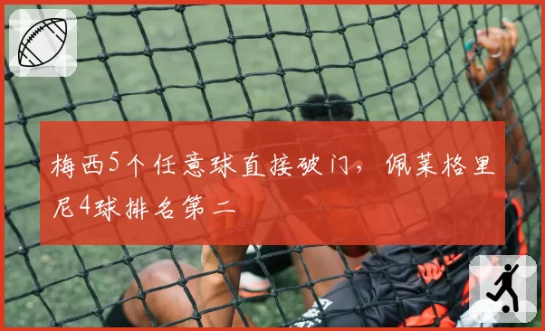 梅西5个任意球直接破门，佩莱格里尼4球排名第二