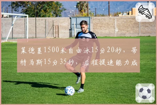莱德基1500米自由泳15分20秒，蒂特马斯15分35秒，后程提速能力成胜负手