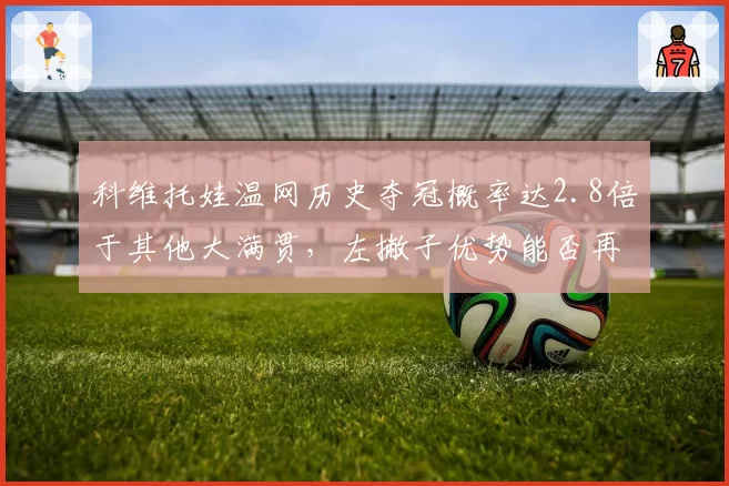 科维托娃温网历史夺冠概率达2.8倍于其他大满贯，左撇子优势能否再现？