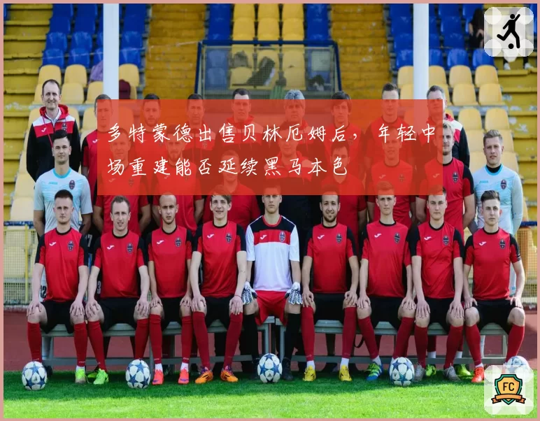 多特蒙德出售贝林厄姆后，年轻中场重建能否延续黑马本色